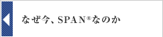 なぜ今、SPAN®なのか