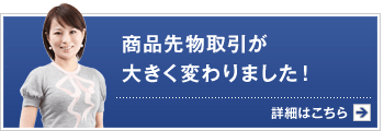 商品先物取引が大きく変わりました！